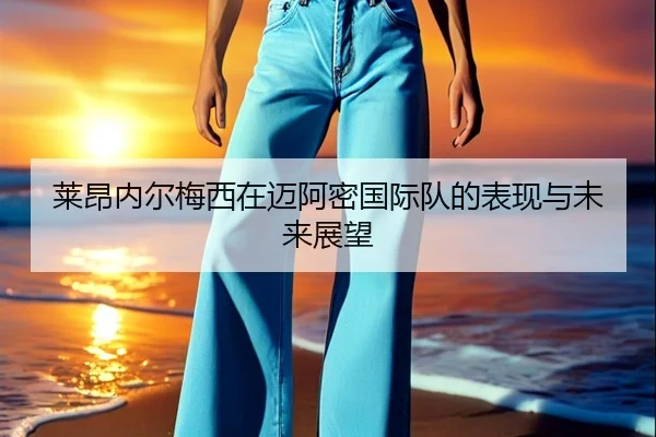 莱昂内尔梅西在迈阿密国际队的表现与未来展望