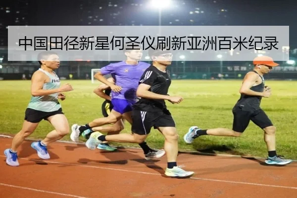 中国田径新星何圣仪刷新亚洲百米纪录